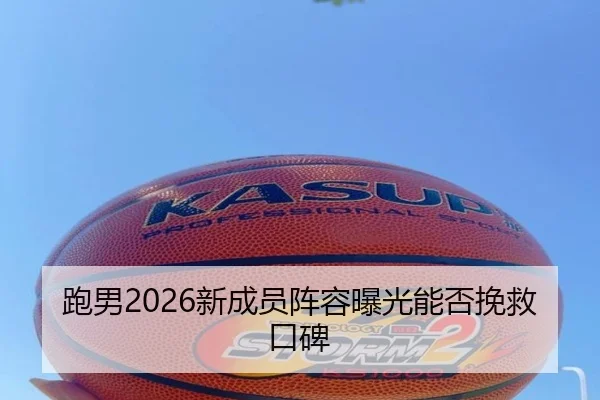 跑男2026新成员阵容曝光能否挽救口碑